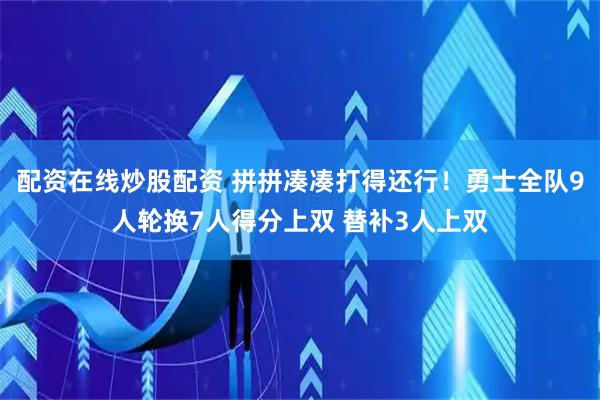 配资在线炒股配资 拼拼凑凑打得还行！勇士全队9人轮换7人得分上双 替补3人上双